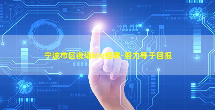 宁波市区夜场ktv招聘-努力等于回报