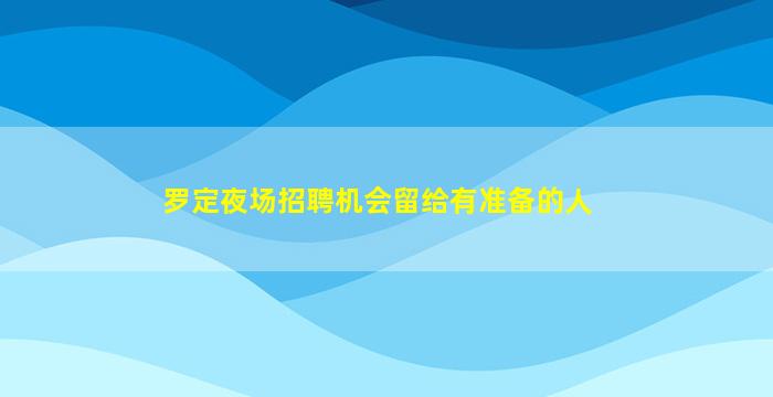 罗定夜场招聘机会留给有准备的人